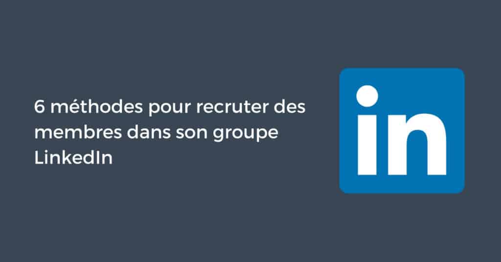 6 Méthodes Pour Recruter Des Membres Dans Son Groupe LinkedIn ...